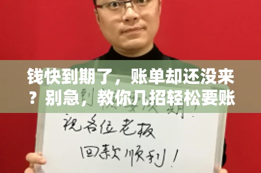 钱快到期了,账单却还没来?别急,教你几招轻松要账单! 钱快到期了,账单却还没来?别急,教你几招轻松要账单!