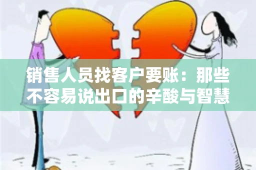 销售人员找客户要账：那些不容易说出口的辛酸与智慧