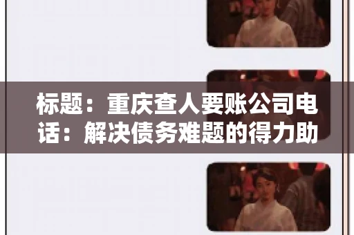 标题：重庆查人要账公司电话：解决债务难题的得力助手