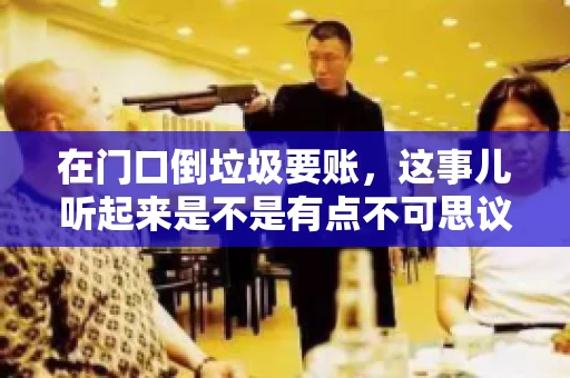 在门口倒垃圾要账，这事儿听起来是不是有点不可思议？但事实上，这确实是一些小区居民生活中可能遇到的问题。今天，我们就来聊聊这个话题，看看这背后到底隐藏着哪些问题，以及我们该如何应对。