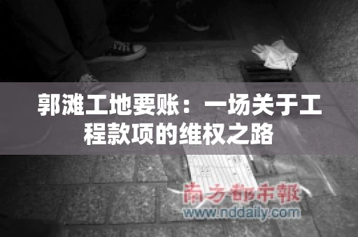 郭滩工地要账：一场关于工程款项的维权之路