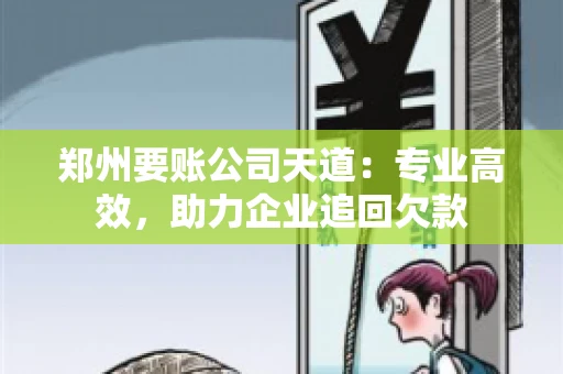 郑州要账公司天道：专业高效，助力企业追回欠款