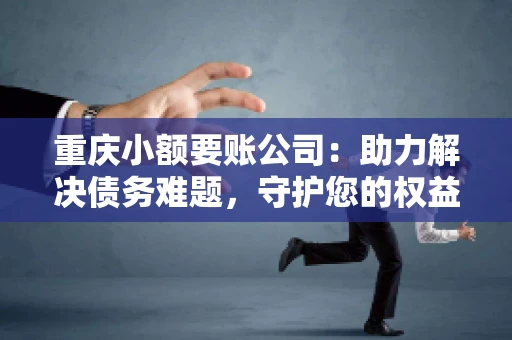 重庆小额要账公司：助力解决债务难题，守护您的权益