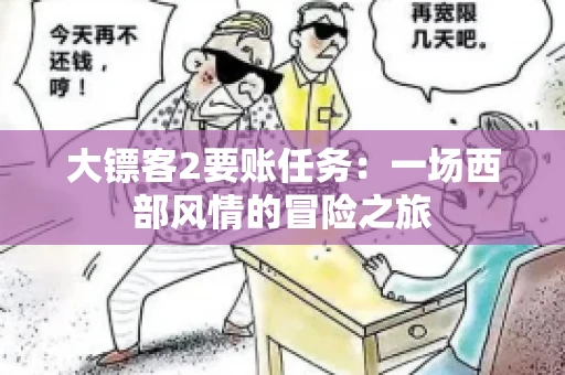 大镖客2要账任务：一场西部风情的冒险之旅