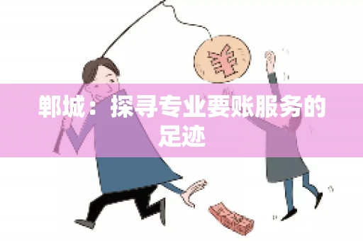 郸城：探寻专业要账服务的足迹