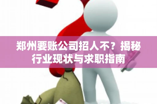 郑州要账公司招人不？揭秘行业现状与求职指南