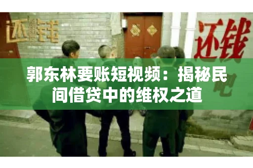 郭东林要账短视频：揭秘民间借贷中的维权之道