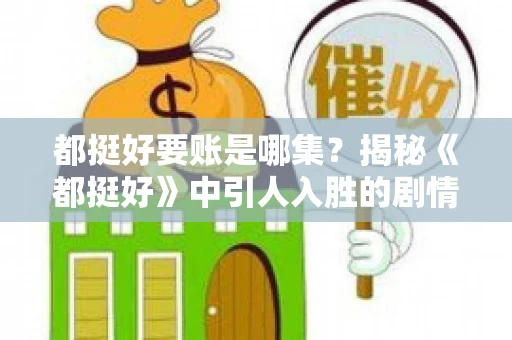 都挺好要账是哪集？揭秘《都挺好》中引人入胜的剧情转折
