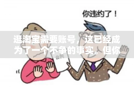 逛淘宝需要账号，这已经成为了一个不争的事实。但你知道吗，这个看似简单的账号背后，其实隐藏着许多有趣的故事和实用的知识。今天，就让我带你一起探索逛淘宝需要账号的奥秘吧。