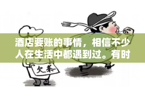 酒店要账的事情，相信不少人在生活中都遇到过。有时候，我们可能因为疏忽或者特殊情况，导致在酒店消费后忘记结账，或者酒店方面在要账时出现了一些误会。今天，我就来和大家聊聊关于酒店要账的那些事儿。