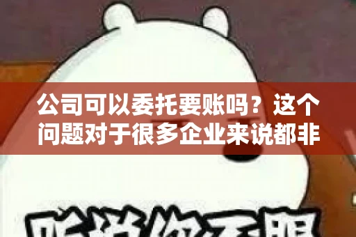 公司可以委托要账吗？这个问题对于很多企业来说都非常关键。在商业活动中，应收账款的管理是保证企业资金流转顺畅的重要环节。那么，公司是否可以委托要账呢？接下来，我们就来聊聊这个话题。