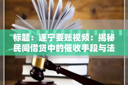 标题：遂宁要账视频：揭秘民间借贷中的催收手段与法律边界