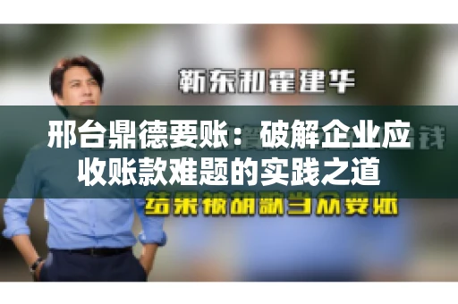 邢台鼎德要账：破解企业应收账款难题的实践之道