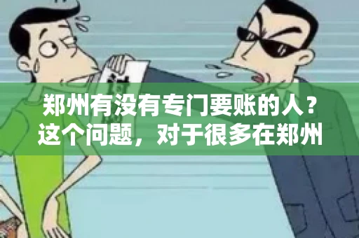 郑州有没有专门要账的人？这个问题，对于很多在郑州做生意的人来说，可能是一个常见的困扰。毕竟，应收账款的管理对于企业的运营至关重要。那么，郑州有没有专门要账的人呢？且听我慢慢道来。