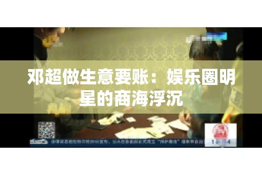 邓超做生意要账：娱乐圈明星的商海浮沉