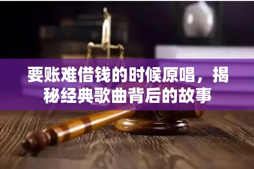 要账难借钱的时候原唱，揭秘经典歌曲背后的故事