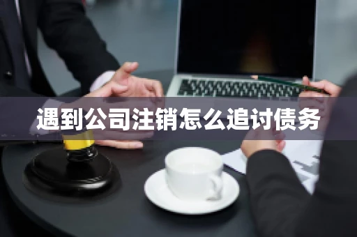 遇到公司注销怎么追讨债务
