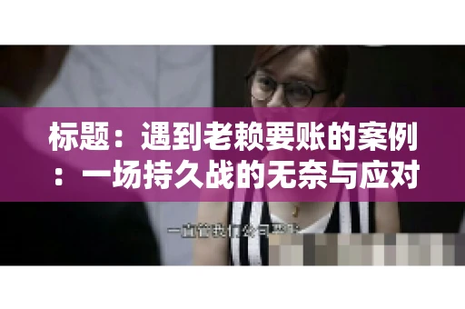 标题：遇到老赖要账的案例：一场持久战的无奈与应对