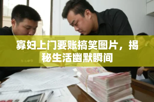 寡妇上门要账搞笑图片，揭秘生活幽默瞬间