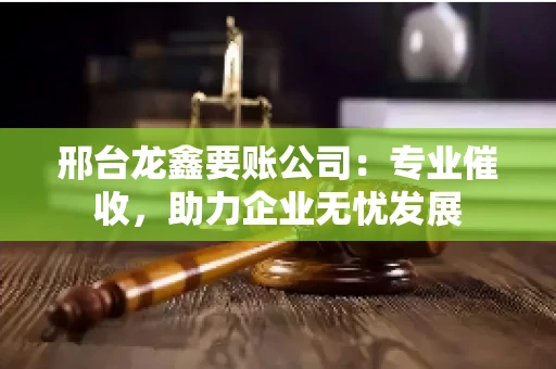 邢台龙鑫要账公司：专业催收，助力企业无忧发展