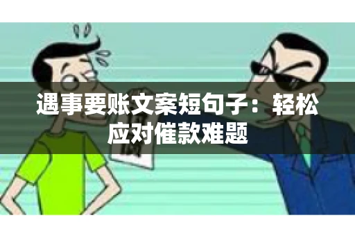 遇事要账文案短句子：轻松应对催款难题