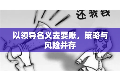以领导名义去要账，策略与风险并存