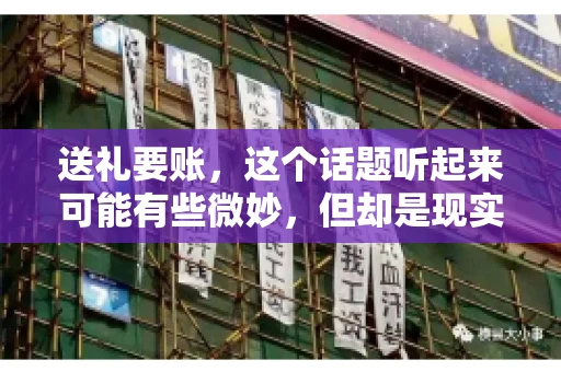 送礼要账，这个话题听起来可能有些微妙，但却是现实生活中不少人都可能遇到的情况。送礼，有时候是为了拉近关系，有时候则是为了解决一些实际问题。而要账，更是涉及到金钱利益，往往让人感到压力。今天，我们就来聊聊这个话题，看看送礼要账背后的故事。