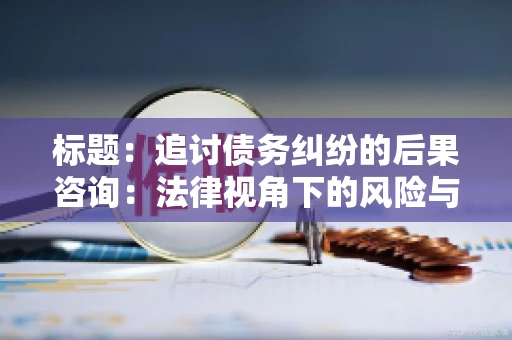 标题：追讨债务纠纷的后果咨询：法律视角下的风险与应对