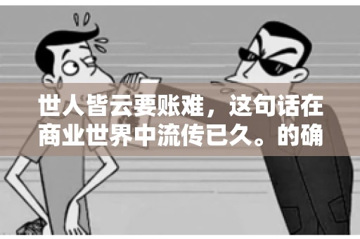 世人皆云要账难，这句话在商业世界中流传已久。的确，要账难，难就难在它不仅考验着企业的财务管理能力，更考验着企业的法律意识和执行力。今天，我们就来聊聊这个话题，看看要账难在哪里，如何才能让要账变得不那么难。