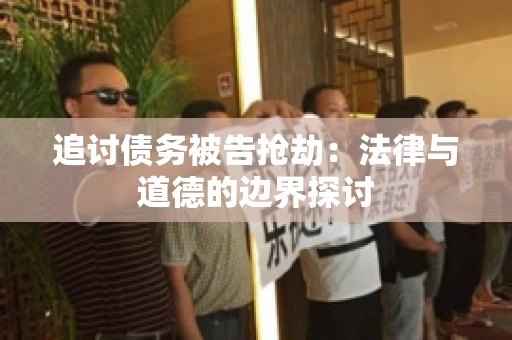 追讨债务被告抢劫：法律与道德的边界探讨
