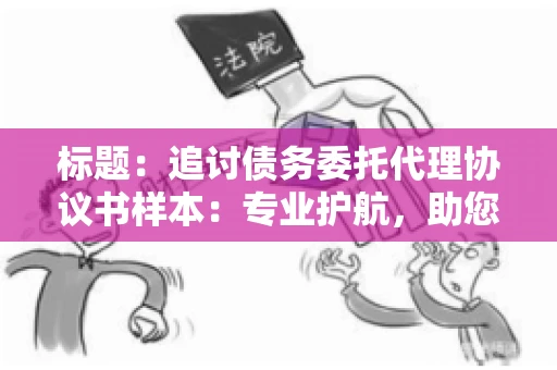 标题：追讨债务委托代理协议书样本：专业护航，助您轻松解决债务纠纷