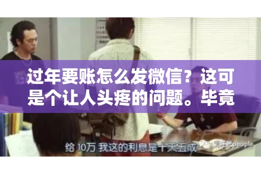 过年要账怎么发微信？这可是个让人头疼的问题。毕竟，过年期间大家都忙着团圆，谁也不想在这个时候谈钱。但是，该要的钱还是要要的。今天，我就来和大家聊聊，过年要账怎么发微信，希望能帮到大家。