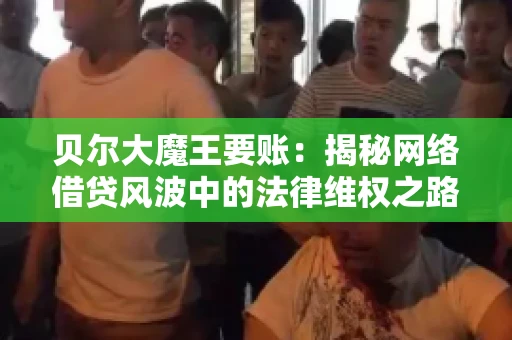 贝尔大魔王要账：揭秘网络借贷风波中的法律维权之路