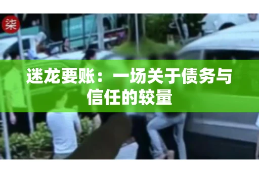 迷龙要账：一场关于债务与信任的较量