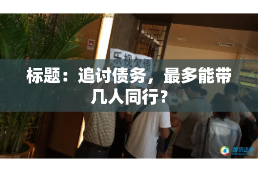 标题：追讨债务，最多能带几人同行？