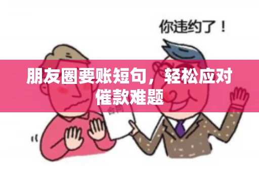 朋友圈要账短句,轻松应对催款难题 朋友圈要账短句,轻松应对催款难题