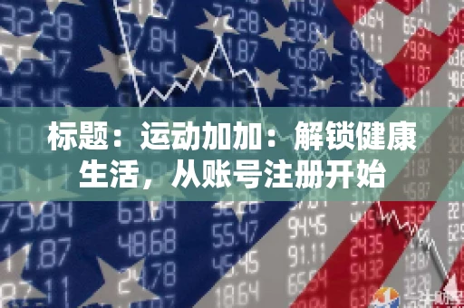 标题：运动加加：解锁健康生活，从账号注册开始