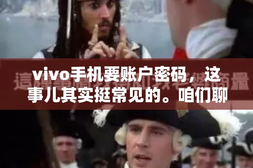 vivo手机要账户密码，这事儿其实挺常见的。咱们聊聊这背后的原因，还有怎么解决吧。