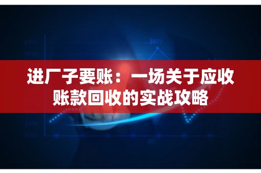 进厂子要账：一场关于应收账款回收的实战攻略