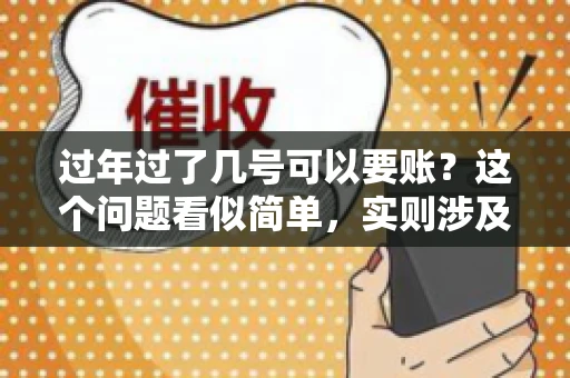 过年过了几号可以要账？这个问题看似简单，实则涉及法律、习俗等多方面因素。今天，我们就来聊聊这个话题，希望能为大家提供一些有用的信息。