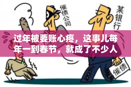 过年被要账心疼，这事儿每年一到春节，就成了不少人的心头病。咱们聊聊这事儿，看看怎么才能让过年的心情不那么沉重。