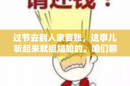 过节去别人家要账，这事儿听起来就挺尴尬的。咱们聊聊这个话题，看看在传统节日里，如何处理这种让人头疼的财务问题。