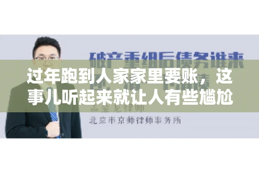 过年跑到人家家里要账，这事儿听起来就让人有些尴尬。咱们聊聊这个话题，看看在过年这个特殊时期，讨债人跑到债主家里要账，背后有哪些讲究和需要注意的地方。