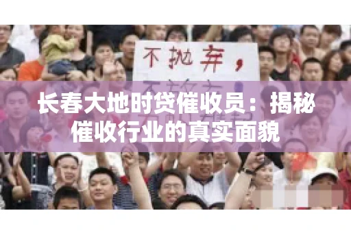 长春大地时贷催收员：揭秘催收行业的真实面貌