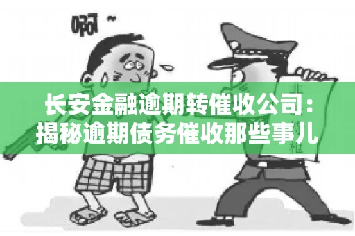 长安金融逾期转催收公司：揭秘逾期债务催收那些事儿