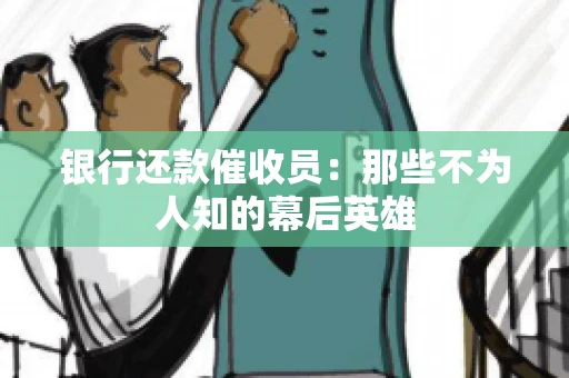 银行还款催收员：那些不为人知的幕后英雄