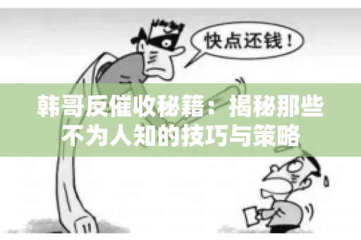 韩哥反催收秘籍：揭秘那些不为人知的技巧与策略