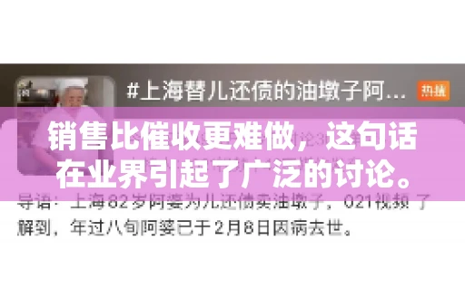 销售比催收更难做，这句话在业界引起了广泛的讨论。在我看来，这句话并非空穴来风，而是基于实际工作经验和观察得出的结论。今天，我就来和大家聊聊这个话题，从销售和催收的实际情况出发，探讨为什么销售比催收更难做。