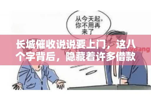 长城催收说说要上门，这八个字背后，隐藏着许多借款人的焦虑与无奈。今天，我们就来聊聊这个话题，揭开长城催收上门的真相。
