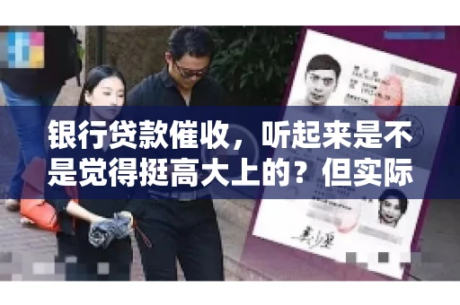 银行贷款催收，听起来是不是觉得挺高大上的？但实际操作起来，是不是像很多人想的那样“好干”呢？今天，咱们就来聊聊这个话题。